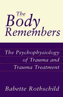 The Body Remembers: The Psychophysiology of Trauma and Trauma Treatment by Rothschild, Babette