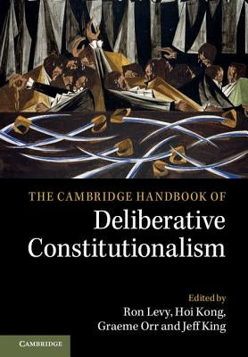 The Cambridge Handbook of Deliberative Constitutionalism by Levy, Ron