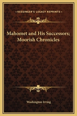 Mahomet and His Successors; Moorish Chronicles by Irving, Washington
