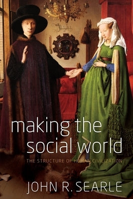 Making the Social World: The Structure of Human Civilization by Searle, John