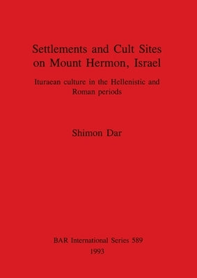 Settlements and Cult Sites on Mount Hermon, Israel: Ituraean culture in the Hellenistic and Roman periods by Dar, Shimon