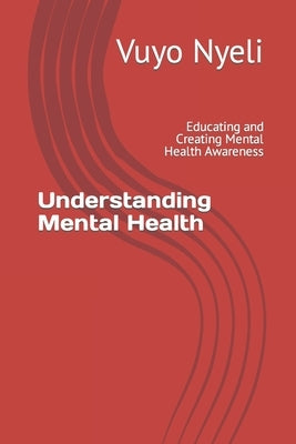 Understanding Mental Health: Educating and Creating Mental Health Awareness by Nyeli, Vuyo