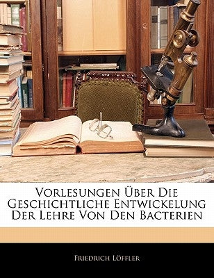 Vorlesungen Uber Die Geschichtliche Entwickelung Der Lehre Von Den Bacterien by Lffler, Friedrich