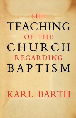 The Teaching of the Church Regarding Baptism by Barth, Karl