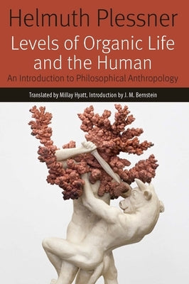 Levels of Organic Life and the Human: An Introduction to Philosophical Anthropology by Plessner, Helmuth