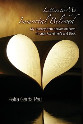 Letters to My Immortal Beloved: My Journey from Heaven on Earth Through Alzheimer's and Back by Paul, Petra -. Gerda