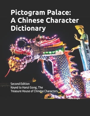 Pictogram Palace: A Chinese Character Dictionary: Keyed to Hanzi Gong, 汉字宫 The Treasure House of Chinese Characters by Engle, Eric