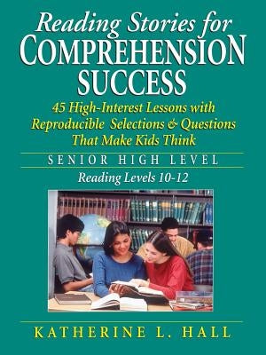 Reading Stories for Comprehension Success: Senior High Level, Reading Levels 10-12 by Hall, Katherine L.