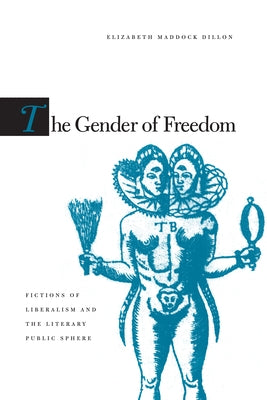 The Gender of Freedom: Fictions of Liberalism and the Literary Public Sphere by Dillon, Elizabeth Maddock