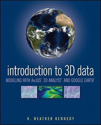Introduction to 3D Data: Modeling with Arcgis 3D Analyst and Google Earth by Kennedy, Heather