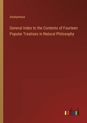 General Index to the Contents of Fourteen Popular Treatises in Natural Philosophy by Anonymous