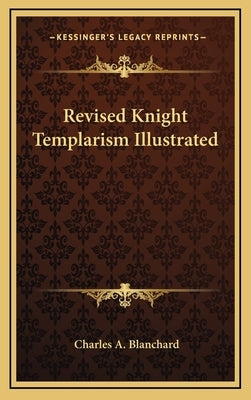 Revised Knight Templarism Illustrated by Blanchard, Charles A.