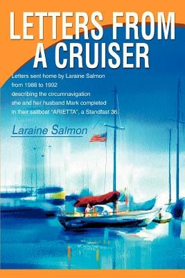 Letters From A Cruiser: Letters sent home by Laraine Salmon from 1988 to 1992 describing the circumnavigation she and her husband Mark complet by Salmon, Laraine