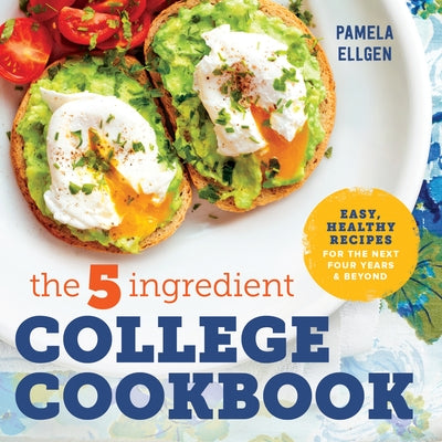 The 5-Ingredient College Cookbook: Easy, Healthy Recipes for the Next Four Years & Beyond by Ellgen, Pamela