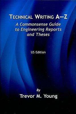 Technical Writing A-Z: A Commonsense Guide to Engineering Reports and Theses by Young, Trevor M.