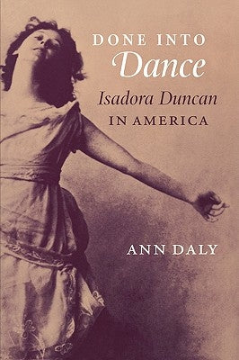 Done Into Dance: Isadora Duncan in America by Daly, Ann