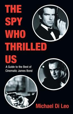 The Spy Who Thrilled Us: A Guide to the Best of Cinematic James Bond by Di Leo, Michael