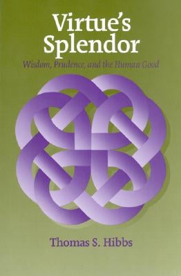 Virtue's Splendor: Wisdom, Prudence, and the Human Good by Hibbs, Thomas