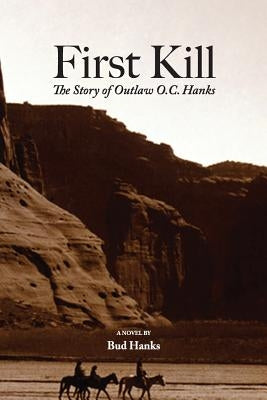 First Kill: The Story of Outlaw O.C. Hanks by Hanks, Bud