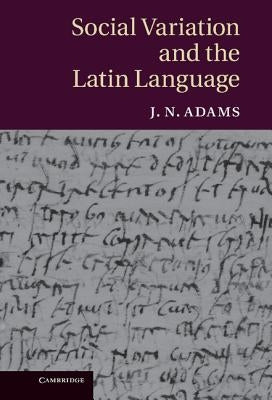 Social Variation and the Latin Language by Adams, J. N.