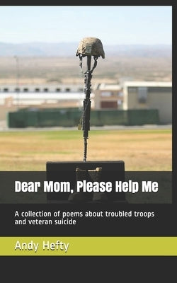 Dear Mom, Please Help Me: A collection of poems about troubled troops and veteran suicide by Hefty, Andy