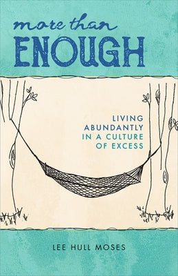 More Than Enough: Living Abundantly in a Culture of Excess by Moses, Lee Hull