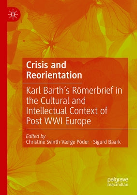 Crisis and Reorientation: Karl Barth's Römerbrief in the Cultural and Intellectual Context of Post Wwi Europe by Svinth-Værge Põder, Christine