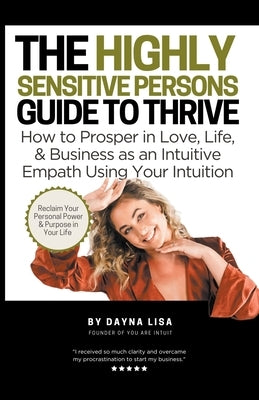 The Highly Sensitive Person's Guide to Thrive: How to Prosper in Love, Life, & Business as an Intuitive Empath Using Your Intuition by Lisa, Dayna