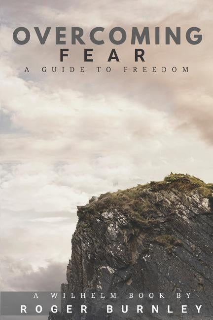 Overcoming Fear: A Guide To Freedom by Burnley, Roger
