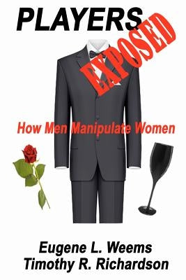 Players Exposed: How Men Manipulate Women by Richardson, Timothy R.
