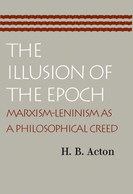 The Illusion of the Epoch: Marxism-Leninism as a Philosophical Creed by Acton, H. B.