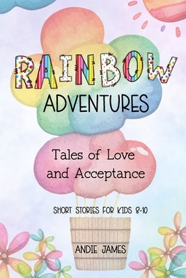 Rainbow Adventures: Tales of Love and Acceptance Short stories for kids 8-10 LGBTQIA+ community by James, Andie