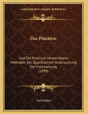 Das Plankton: Und Die Praktisch Verwendbaren Methoden Der Quantitativen Untersuchung Der Fischnahrung (1899) by Walter, Emil