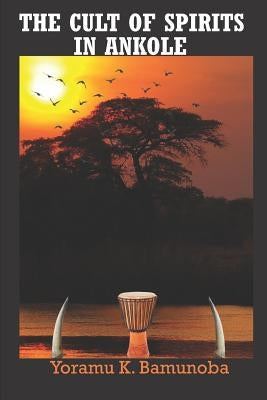The Cult of Spirits in Ankole by Bamunoba, Yoramu K.
