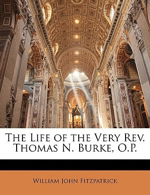 The Life of the Very REV. Thomas N. Burke, O.P. by Fitzpatrick, William John