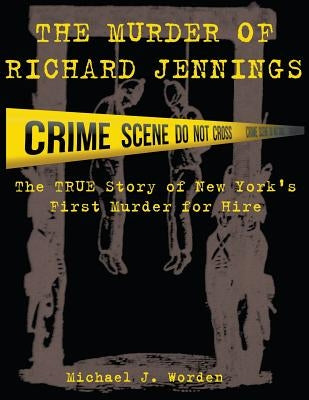 The Murder of Richard Jennings: The True Story of New York's First Murder for Hire by Worden, Michael J.