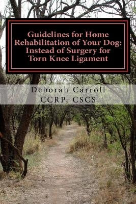 Guidelines for Home Rehabilitation of Your Dog: Instead of Surgery for Torn Knee Ligament: The First Four Weeks, Basic Edition by Carroll, Deborah