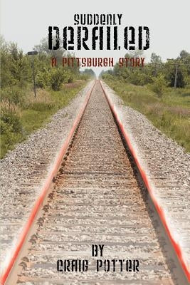 Suddenly Derailed: A Pittsburgh Story by Potter, Craig