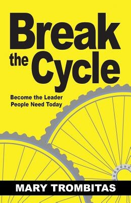 Break The Cycle: Become the Leader People Need Today by Trombitas, Mary