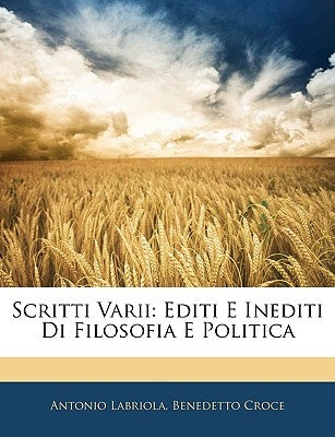 Scritti Varii: Editi E Inediti Di Filosofia E Politica by Labriola, Antonio