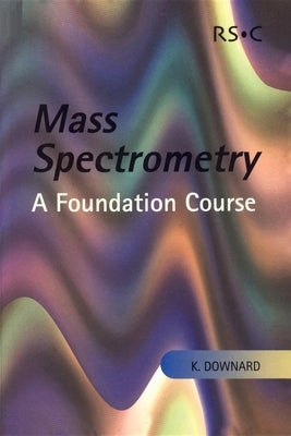 Mass Spectrometry: A Foundation Course by Downard, Kevin