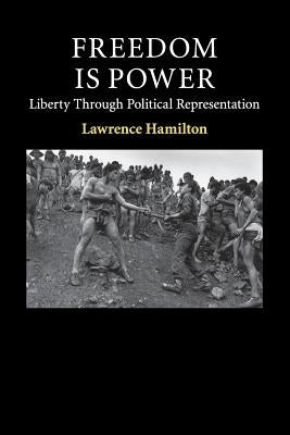 Freedom Is Power: Liberty Through Political Representation by Hamilton, Lawrence