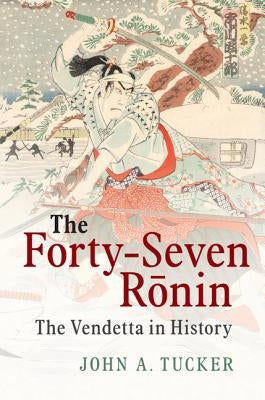 The Forty-Seven Ronin: The Vendetta in History by Tucker, John A.