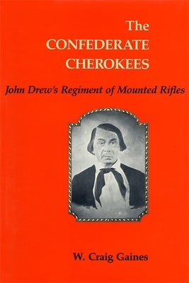 The Confederate Cherokees: John Drew's Regiment of Mounted Rifles by Gaines, W. Craig
