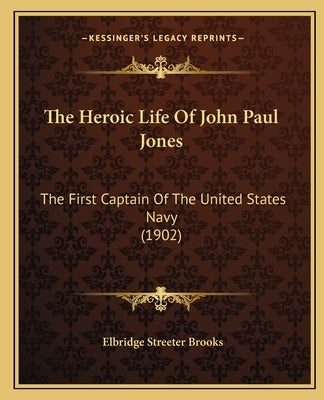 The Heroic Life Of John Paul Jones: The First Captain Of The United States Navy (1902) by Brooks, Elbridge Streeter