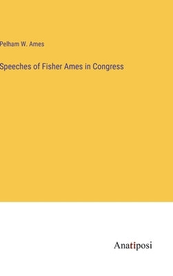 Speeches of Fisher Ames in Congress by Ames, Pelham W.