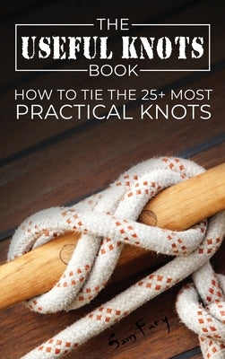 The Useful Knots Book: How to Tie the 25+ Most Practical Knots by Fury, Sam