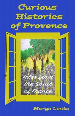 Curious Histories of Provence: Tales from the South of France by Lestz, Margo