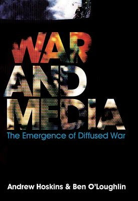 War and Media: The Emergence of Diffused War by Hoskins, Andrew