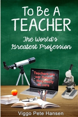 To Be A TEACHER: The World's Greatest Profession by Hansen, Viggo Pete